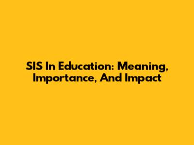 SIS In Education: Meaning, Importance, And Impact