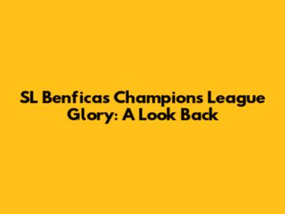 SL Benfica's Champions League Glory: A Look Back
