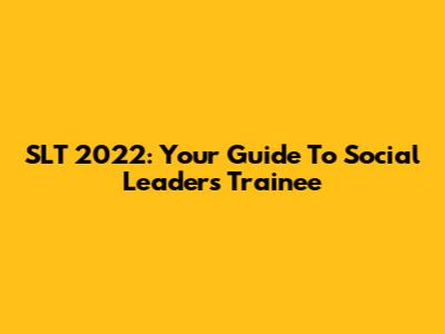 SLT 2022: Your Guide To Social Leaders Trainee