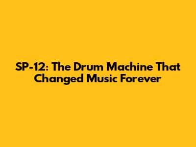 SP-12: The Drum Machine That Changed Music Forever