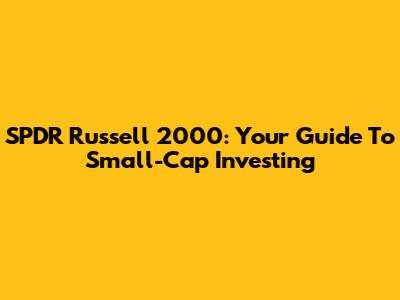 SPDR Russell 2000: Your Guide To Small-Cap Investing