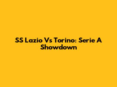 SS Lazio Vs Torino: Serie A Showdown