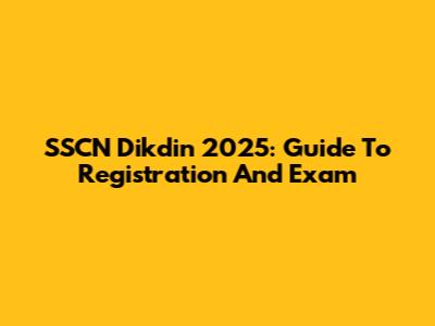 SSCN Dikdin 2025: Guide To Registration And Exam