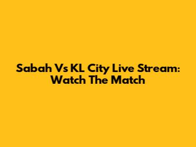 Sabah Vs KL City Live Stream: Watch The Match
