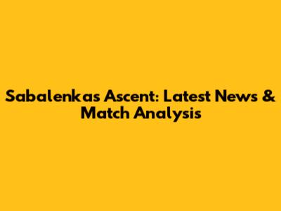 Sabalenka's Ascent: Latest News & Match Analysis