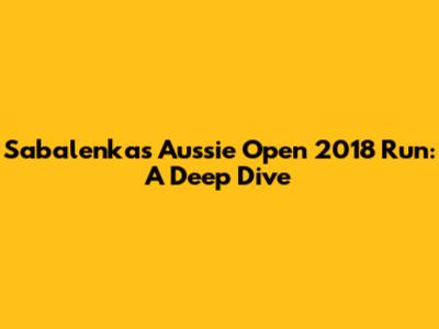 Sabalenka's Aussie Open 2018 Run: A Deep Dive