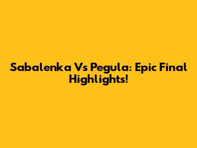 Sabalenka Vs Pegula: Epic Final Highlights!