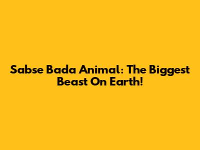 Sabse Bada Animal: The Biggest Beast On Earth!