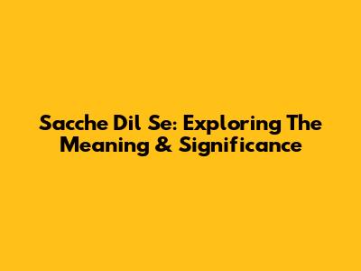 Sacche Dil Se: Exploring The Meaning & Significance