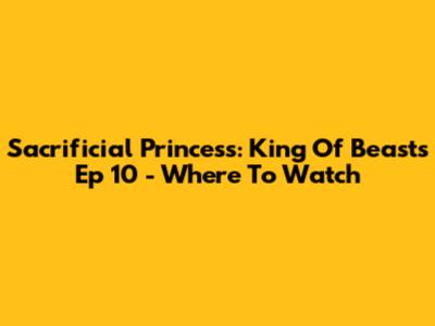 Sacrificial Princess: King Of Beasts Ep 10 - Where To Watch