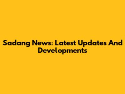 Sadang News: Latest Updates And Developments