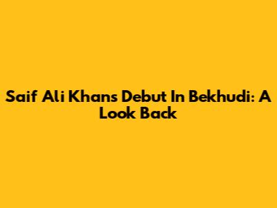 Saif Ali Khan's Debut In Bekhudi: A Look Back