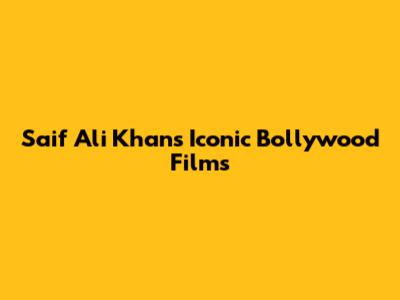 Saif Ali Khan's Iconic Bollywood Films