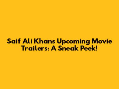 Saif Ali Khan's Upcoming Movie Trailers: A Sneak Peek!