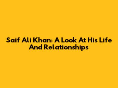 Saif Ali Khan: A Look At His Life And Relationships