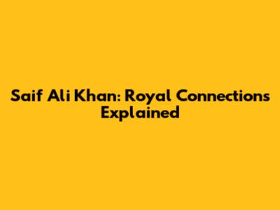 Saif Ali Khan: Royal Connections Explained