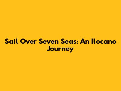Sail Over Seven Seas: An Ilocano Journey