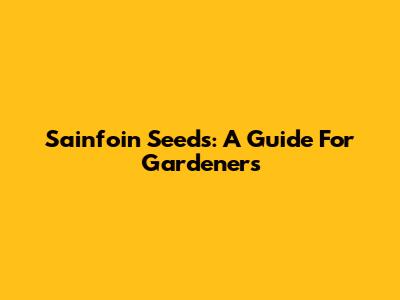 Sainfoin Seeds: A Guide For Gardeners
