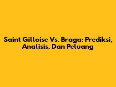 Saint Gilloise Vs. Braga: Prediksi, Analisis, Dan Peluang