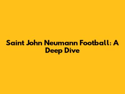 Saint John Neumann Football: A Deep Dive