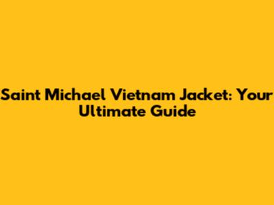 Saint Michael Vietnam Jacket: Your Ultimate Guide