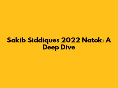 Sakib Siddique's 2022 Natok: A Deep Dive