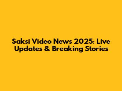 Saksi Video News 2025: Live Updates & Breaking Stories