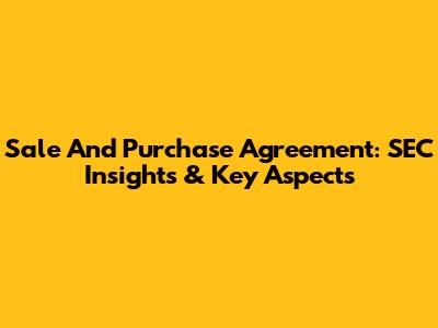 Sale And Purchase Agreement: SEC Insights & Key Aspects