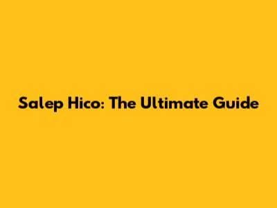 Salep Hico: The Ultimate Guide