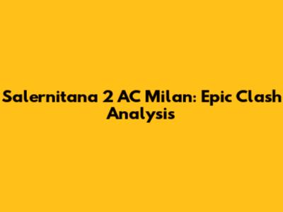 Salernitana 2 AC Milan: Epic Clash Analysis