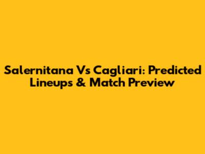Salernitana Vs Cagliari: Predicted Lineups & Match Preview