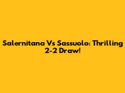 Salernitana Vs Sassuolo: Thrilling 2-2 Draw!