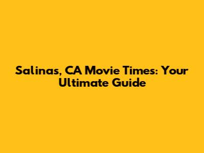 Salinas, CA Movie Times: Your Ultimate Guide