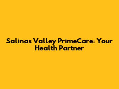 Salinas Valley PrimeCare: Your Health Partner