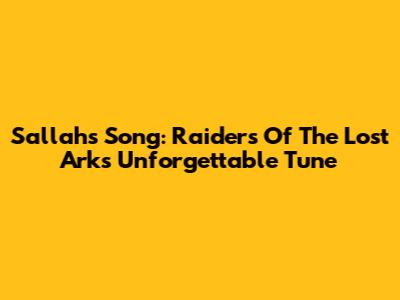 Sallah's Song: Raiders Of The Lost Ark's Unforgettable Tune
