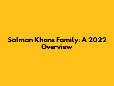 Salman Khan's Family: A 2022 Overview