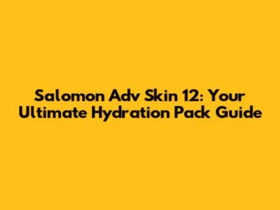 Salomon Adv Skin 12: Your Ultimate Hydration Pack Guide