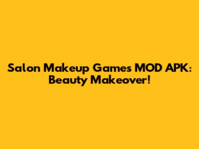 Salon Makeup Games MOD APK: Beauty Makeover!