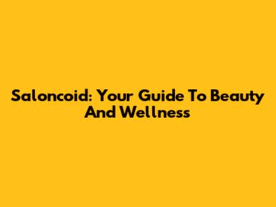 Saloncoid: Your Guide To Beauty And Wellness