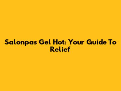 Salonpas Gel Hot: Your Guide To Relief
