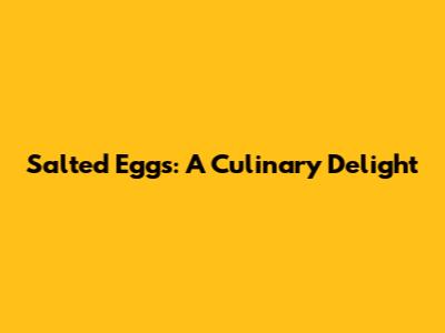 Salted Eggs: A Culinary Delight