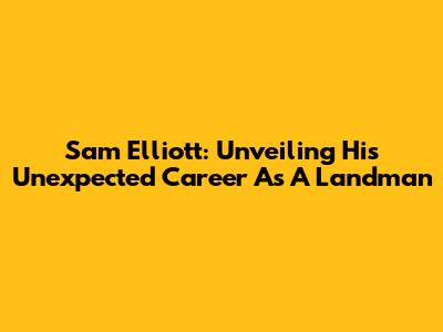 Sam Elliott: Unveiling His Unexpected Career As A Landman