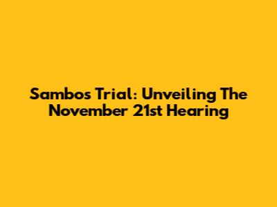 Sambo's Trial: Unveiling The November 21st Hearing