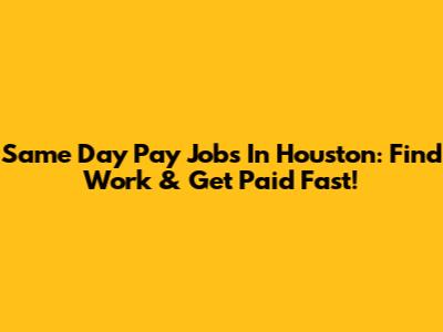 Same Day Pay Jobs In Houston: Find Work & Get Paid Fast!