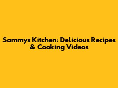 Sammy's Kitchen: Delicious Recipes & Cooking Videos