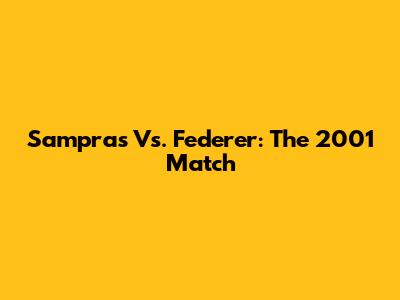 Sampras Vs. Federer: The 2001 Match