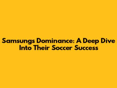 Samsung's Dominance: A Deep Dive Into Their Soccer Success