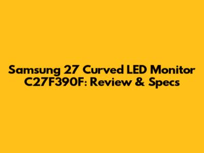 Samsung 27" Curved LED Monitor C27F390F: Review & Specs