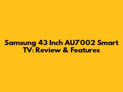 Samsung 43 Inch AU7002 Smart TV: Review & Features