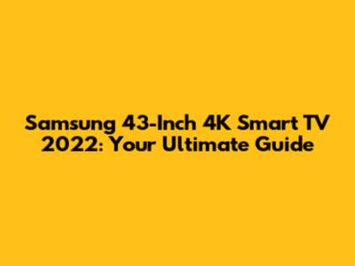 Samsung 43-Inch 4K Smart TV 2022: Your Ultimate Guide